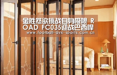 金胜然欲挑战自身极限 ROAD FC035迎战巴西悍将:爱游戏全站(图2) 爱游戏中国官网