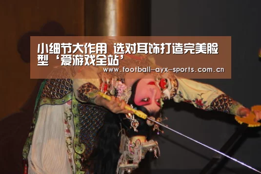 小细节大作用 选对耳饰打造完美脸型‘爱游戏全站’(图2) 爱游戏中国官网