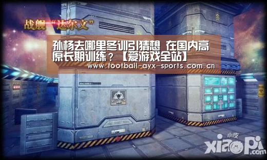 孙杨去哪里冬训引猜想 在国内高原长期训练?【爱游戏全站】(图3) 爱游戏中国官网