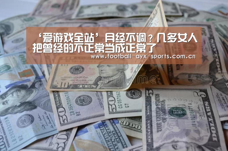 ‘爱游戏全站’月经不调?几多女人把曾经的不正常当成正常了(图1) 爱游戏中国官网