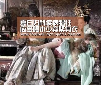 夏日妇科疾病猖狂 应多喝水少穿紧身衣-爱游戏中国官网(图3) 爱游戏全站